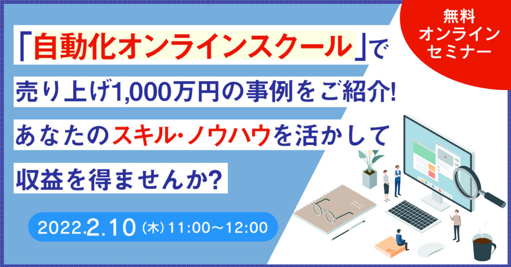 【2月10日(木)11時~】『自動化オンラインスクール』で売り上げ1,000万円の事例をご紹介！　あなたのスキル・ノウハウを活かして収益を得ませんか？